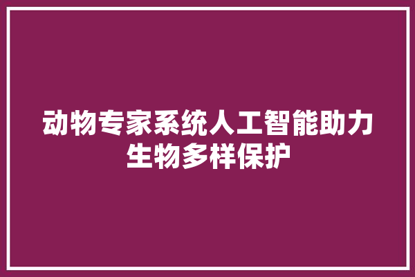 动物专家系统人工智能助力生物多样保护