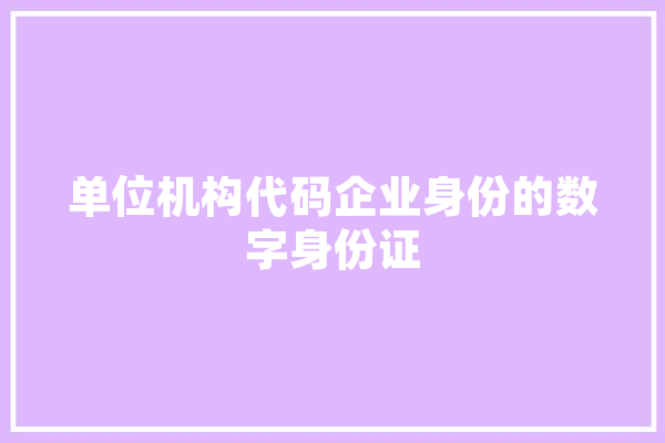 单位机构代码企业身份的数字身份证