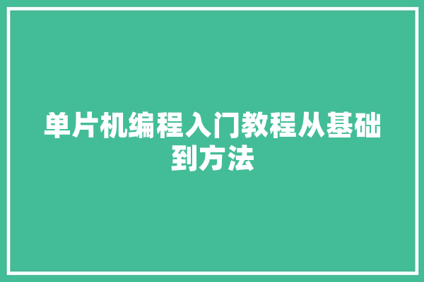 单片机编程入门教程从基础到方法