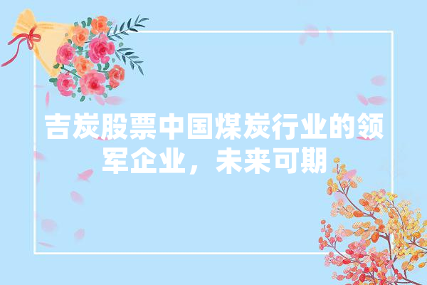 吉炭股票中国煤炭行业的领军企业，未来可期