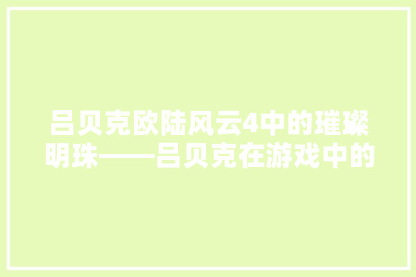 吕贝克欧陆风云4中的璀璨明珠——吕贝克在游戏中的历史与现实价值