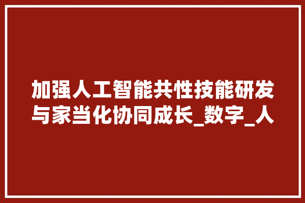 加强人工智能共性技能研发与家当化协同成长_数字_人工智能 文字写作