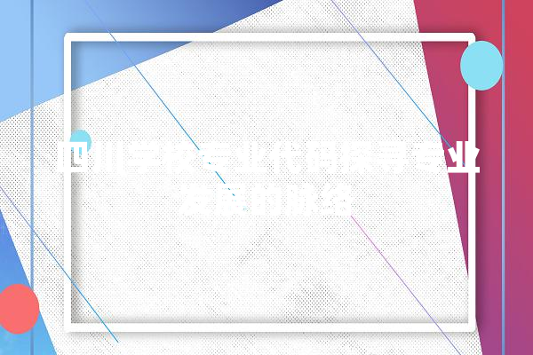 四川学校专业代码探寻专业发展的脉络