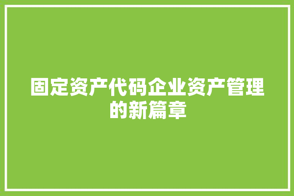 固定资产代码企业资产管理的新篇章 计算机
