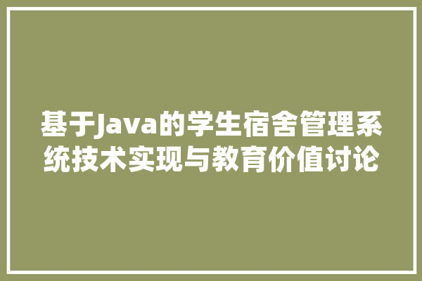 基于Java的学生宿舍管理系统技术实现与教育价值讨论