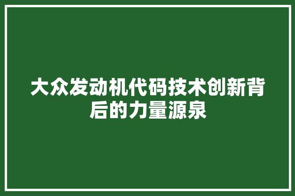 大众发动机代码技术创新背后的力量源泉