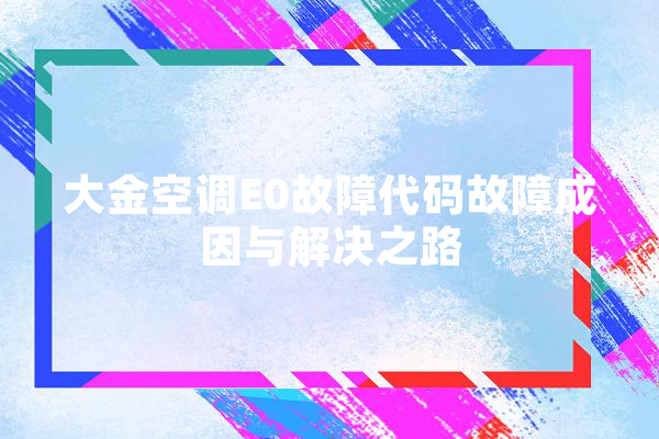 大金空调E0故障代码故障成因与解决之路