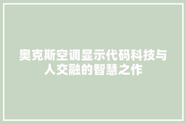 奥克斯空调显示代码科技与人交融的智慧之作