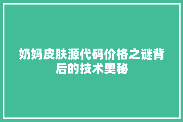 奶妈皮肤源代码价格之谜背后的技术奥秘