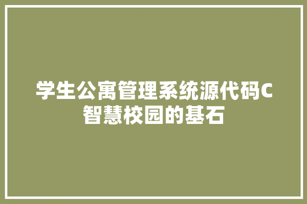 学生公寓管理系统源代码C智慧校园的基石