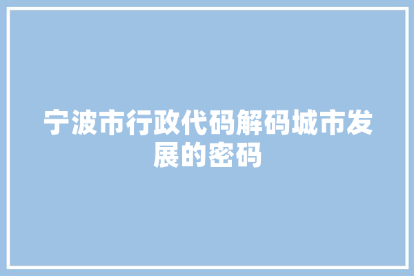 宁波市行政代码解码城市发展的密码