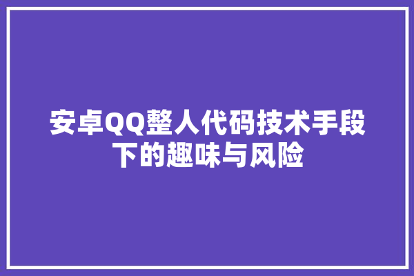 安卓QQ整人代码技术手段下的趣味与风险