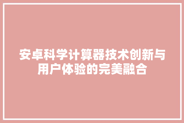 安卓科学计算器技术创新与用户体验的完美融合