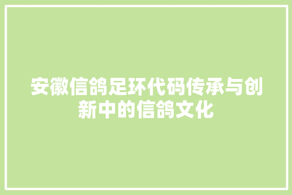 安徽信鸽足环代码传承与创新中的信鸽文化