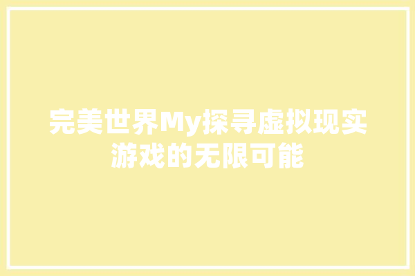 完美世界My探寻虚拟现实游戏的无限可能