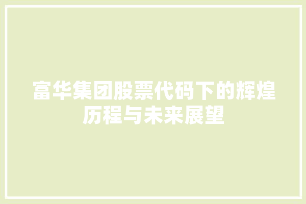 富华集团股票代码下的辉煌历程与未来展望