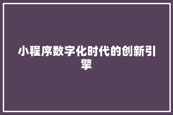 小程序数字化时代的创新引擎