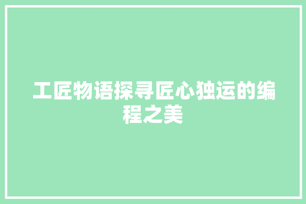 工匠物语探寻匠心独运的编程之美