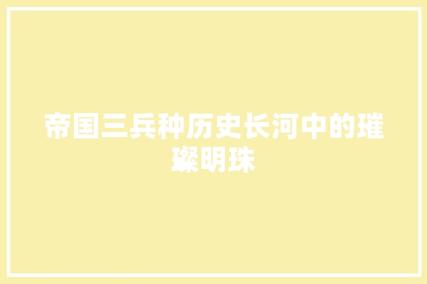 帝国三兵种历史长河中的璀璨明珠
