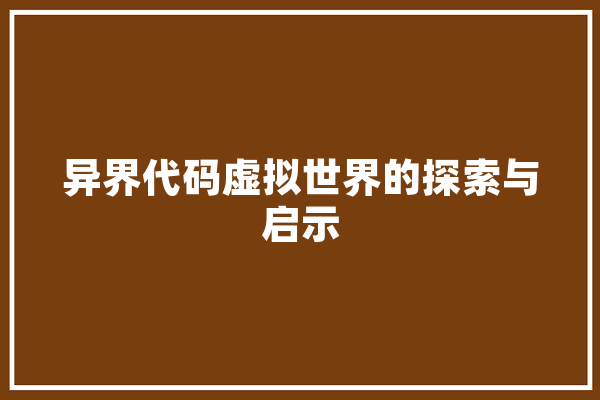 异界代码虚拟世界的探索与启示