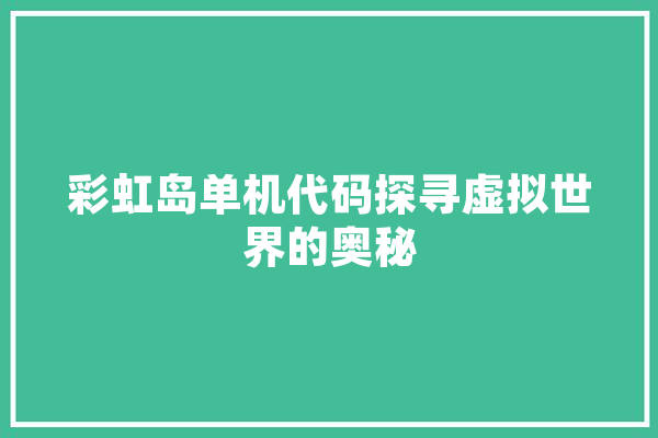 彩虹岛单机代码探寻虚拟世界的奥秘