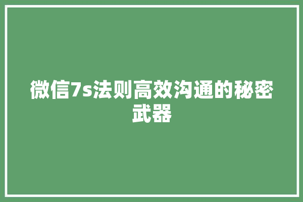 微信7s法则高效沟通的秘密武器