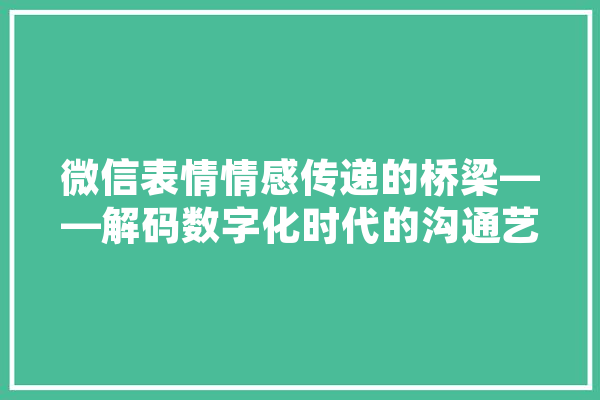 微信表情情感传递的桥梁——解码数字化时代的沟通艺术