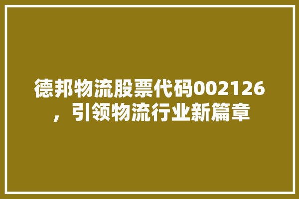 德邦物流股票代码002126，引领物流行业新篇章