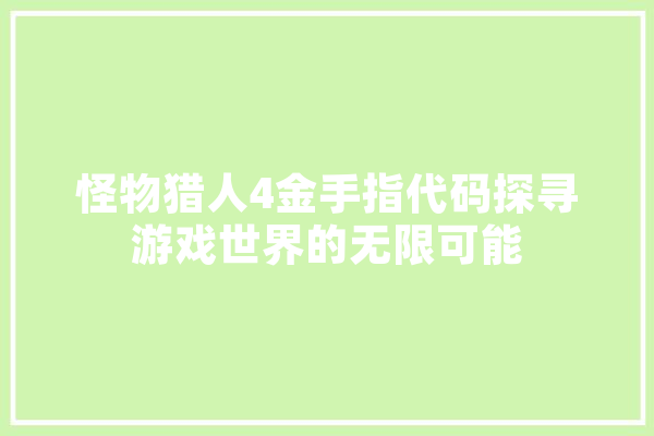 怪物猎人4金手指代码探寻游戏世界的无限可能 云服务