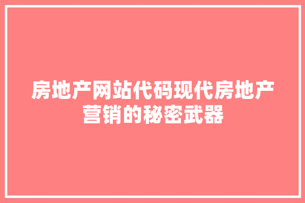 房地产网站代码现代房地产营销的秘密武器