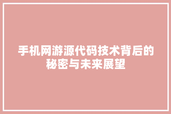 手机网游源代码技术背后的秘密与未来展望