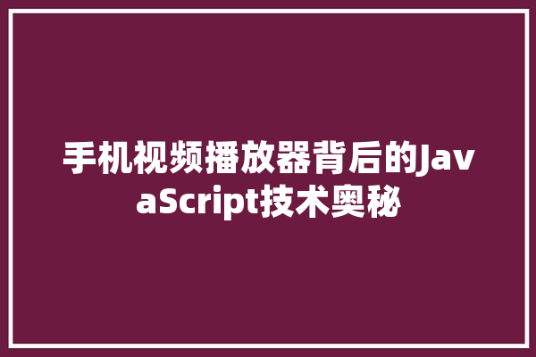 手机视频播放器背后的JavaScript技术奥秘