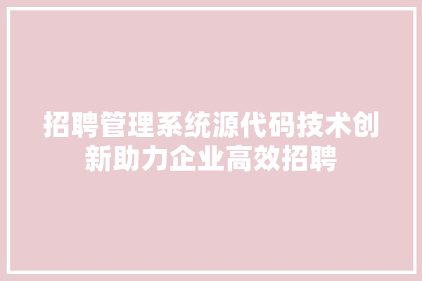 招聘管理系统源代码技术创新助力企业高效招聘