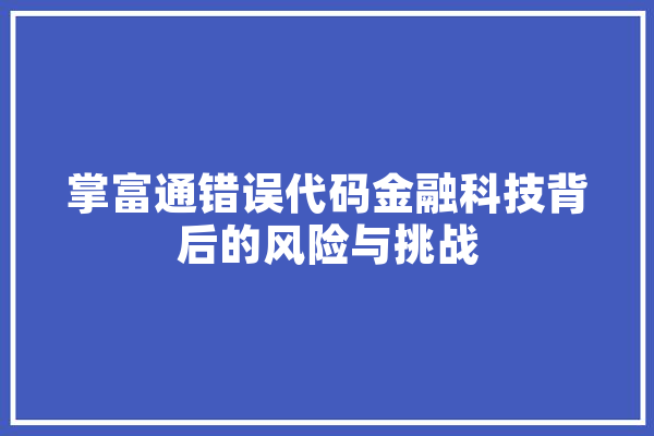 掌富通错误代码金融科技背后的风险与挑战