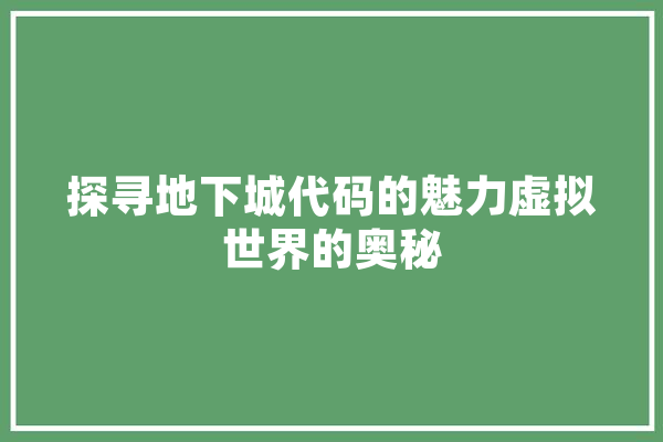 探寻地下城代码的魅力虚拟世界的奥秘 科技快讯