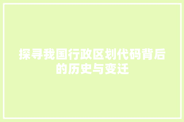 探寻我国行政区划代码背后的历史与变迁