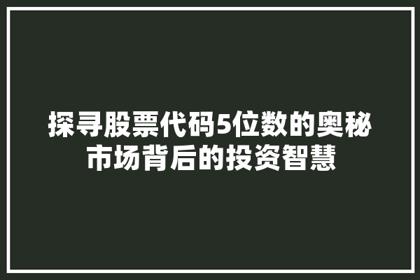 探寻股票代码5位数的奥秘市场背后的投资智慧