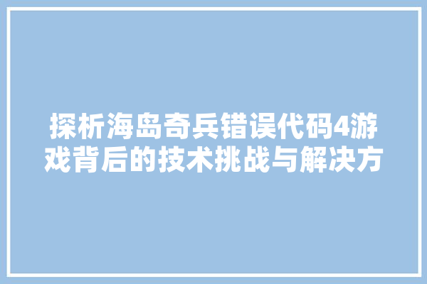 探析海岛奇兵错误代码4游戏背后的技术挑战与解决方法
