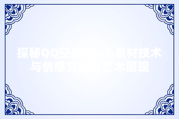 探秘QQ空间Flash素材技术与情感交融的艺术展现