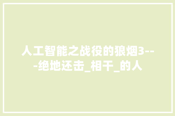 人工智能之战役的狼烟3---绝地还击_相干_的人