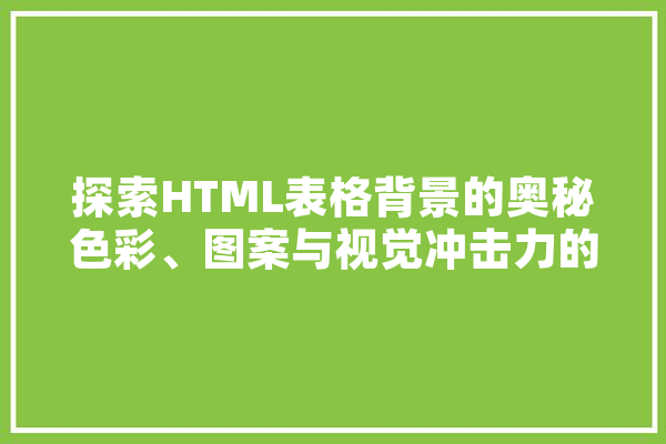 探索HTML表格背景的奥秘色彩、图案与视觉冲击力的完美融合