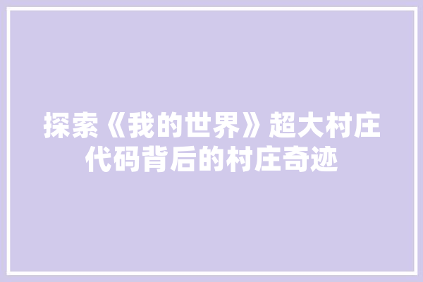 探索《我的世界》超大村庄代码背后的村庄奇迹