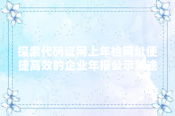 探索代码证网上年检网址便捷高效的企业年报公示新途径 智能问答