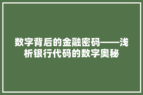 数字背后的金融密码——浅析银行代码的数字奥秘