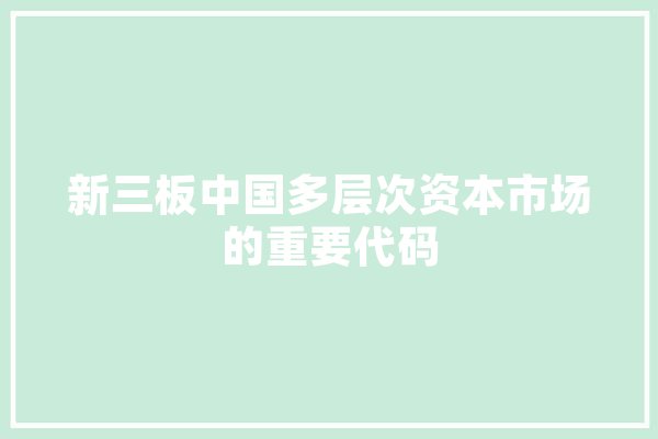 新三板中国多层次资本市场的重要代码