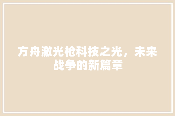 方舟激光枪科技之光，未来战争的新篇章