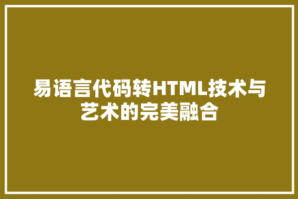 易语言代码转HTML技术与艺术的完美融合