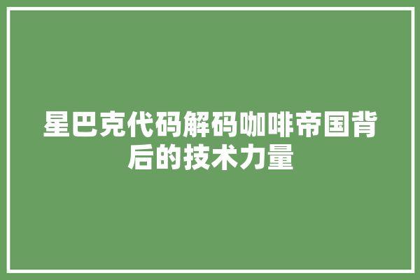 星巴克代码解码咖啡帝国背后的技术力量