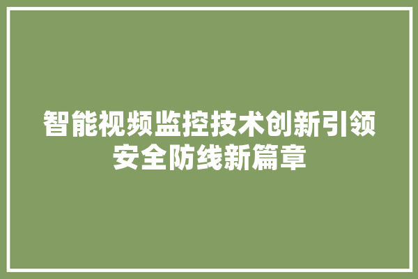 智能视频监控技术创新引领安全防线新篇章