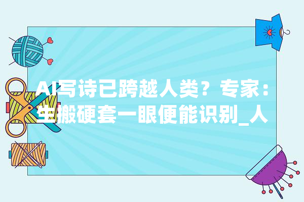 AI写诗已跨越人类？专家：生搬硬套一眼便能识别_人工智能_诗歌 AI快讯